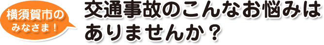 横須賀市のみなさま!交通事故のこんなお悩みはありませんか?